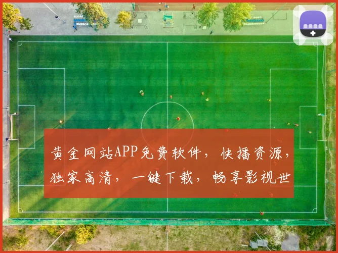 黄金网站APP免费软件，快播资源，独家高清，一键下载，畅享影视世界