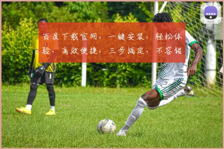 百度下载官网，一键安装，轻松体验，高效便捷，三步搞定，不容错过，快来下载