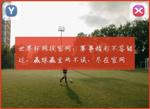 世界杯网投官网，赛事精彩不容错过，赢球赢金两不误，尽在官网