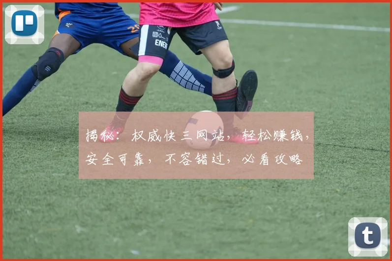 揭秘：权威快三网站，轻松赚钱，安全可靠，不容错过，必看攻略