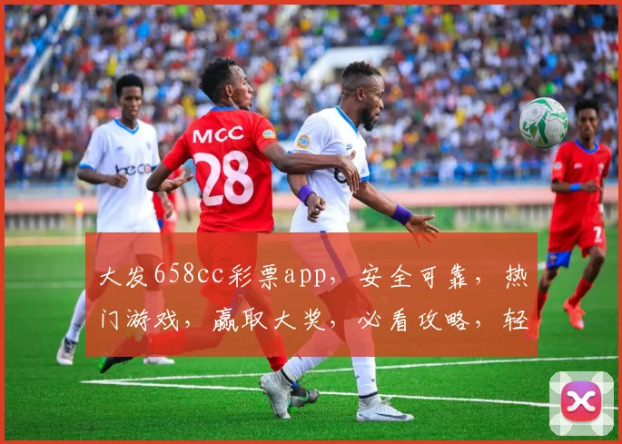 大发658cc彩票app，安全可靠，热门游戏，赢取大奖，必看攻略，轻松赚钱