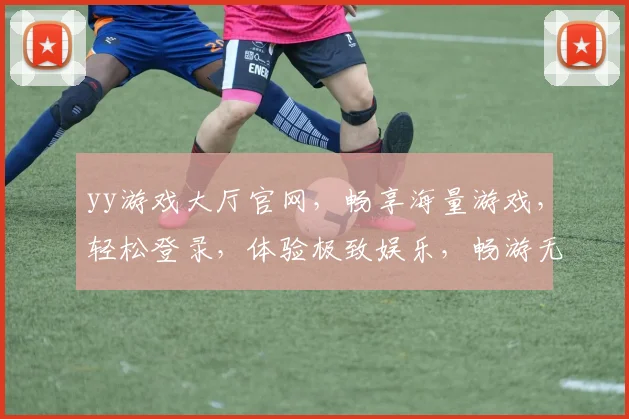 yy游戏大厅官网，畅享海量游戏，轻松登录，体验极致娱乐，畅游无界限