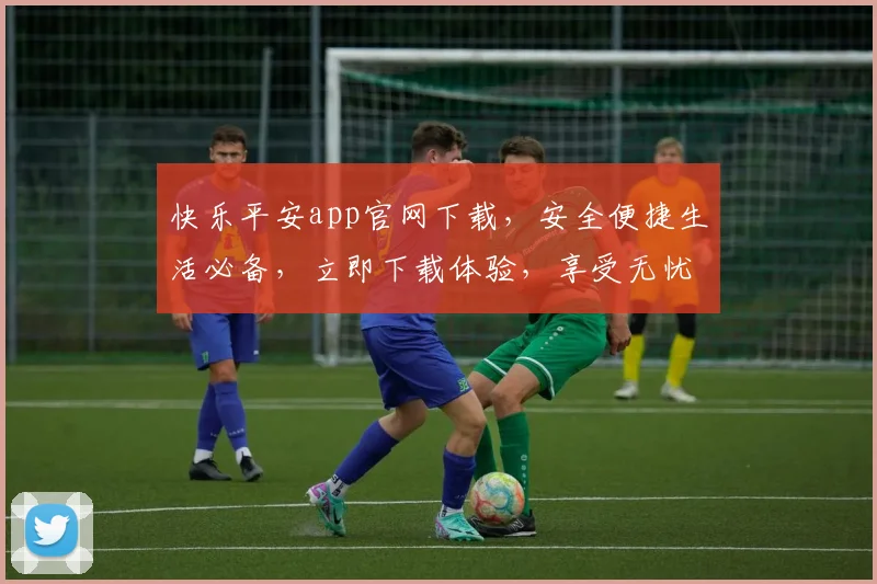 快乐平安app官网下载，安全便捷生活必备，立即下载体验，享受无忧守护