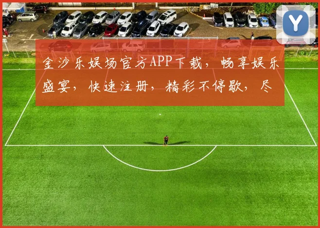 金沙乐娱场官方APP下载，畅享娱乐盛宴，快速注册，精彩不停歇，尽在指尖